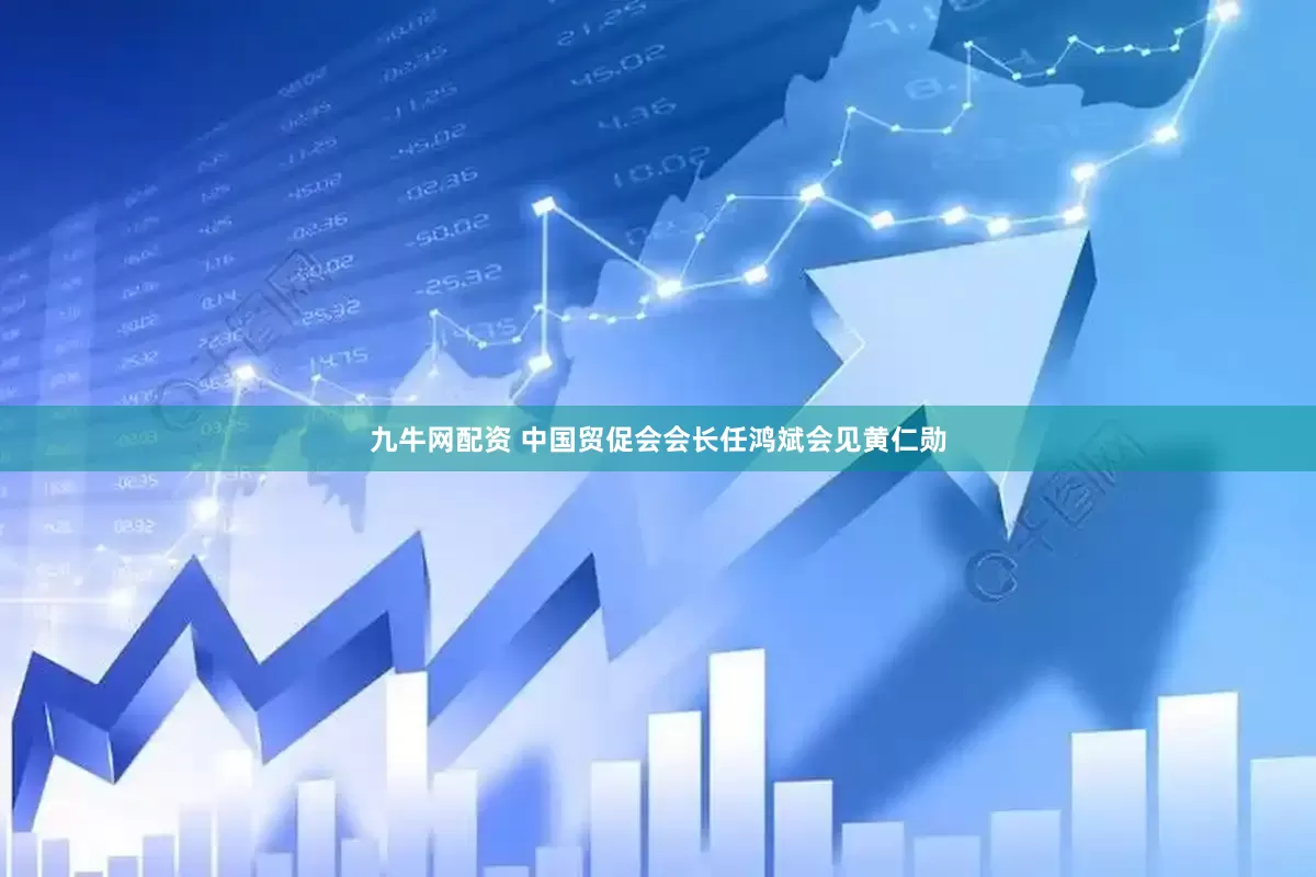 九牛网配资 中国贸促会会长任鸿斌会见黄仁勋