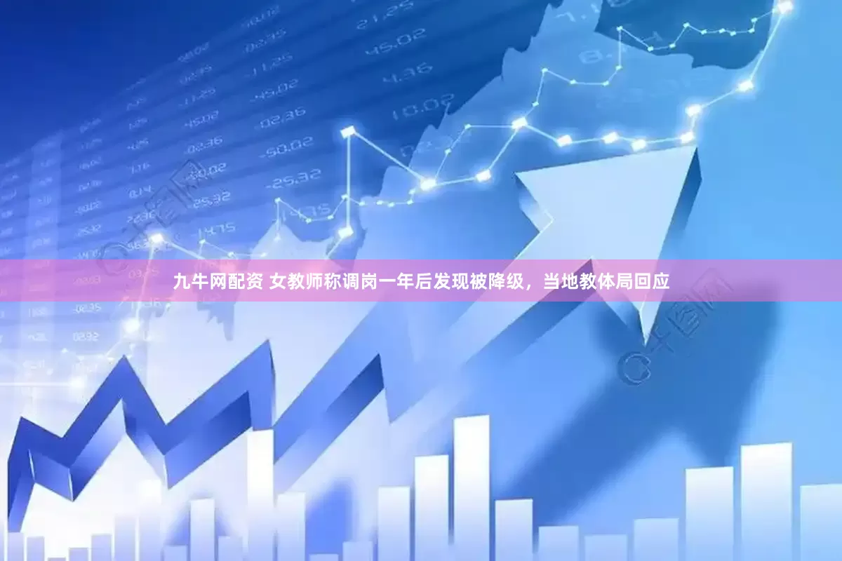 九牛网配资 女教师称调岗一年后发现被降级，当地教体局回应