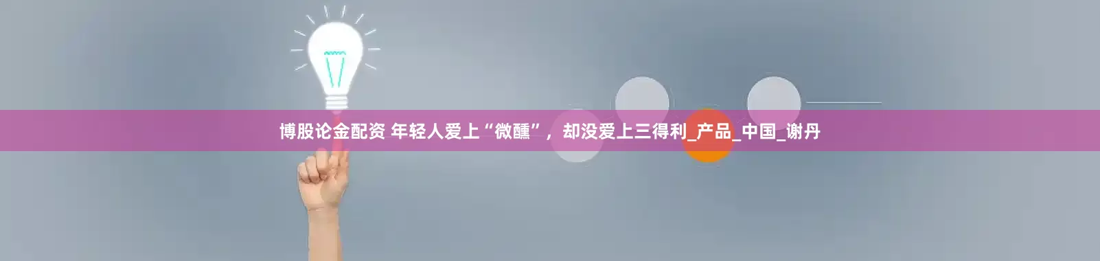 博股论金配资 年轻人爱上“微醺”，却没爱上三得利_产品_中国_谢丹